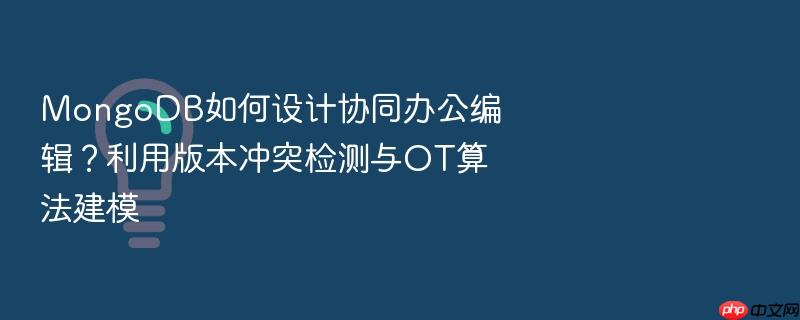 mongodb如何设计协同办公编辑?利用版本冲突检测与ot算法建模