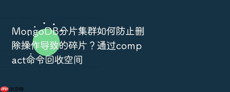 mongodb分片集群如何防止删除操作导致的碎片?通过compact命令回收空间