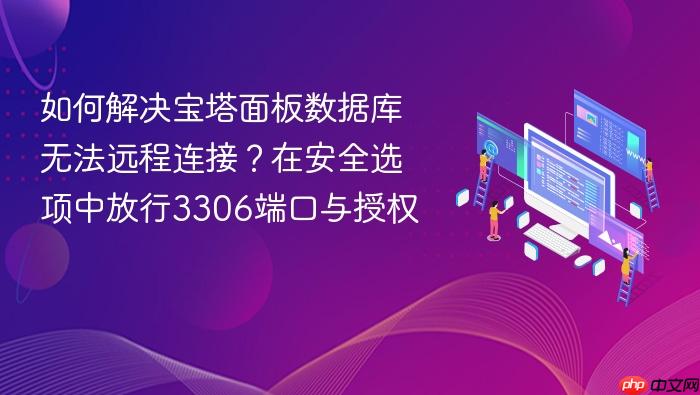 如何解决宝塔面板数据库无法远程连接?在安全选项中放行3306端口与授权