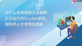 为什么宝塔面板无法删除正在运行的docker容器_强制停止并清理挂载卷