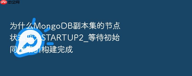 为什么mongodb副本集的节点状态变为startup2_等待初始同步索引构建完成
