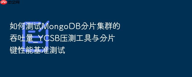 如何测试mongodb分片集群的吞吐量_ycsb压测工具与分片键性能基准测试