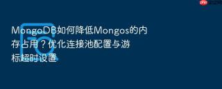 mongodb如何降低mongos的内存占用？优化连接池配置与游标超时设置