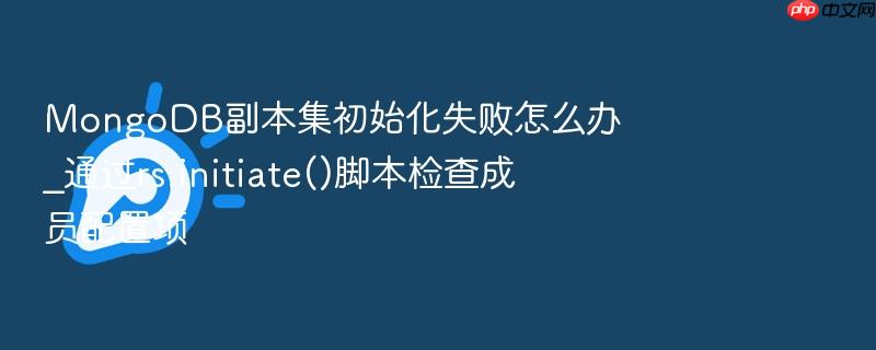 mongodb副本集初始化失败怎么办_通过rs.initiate()脚本检查成员配置项