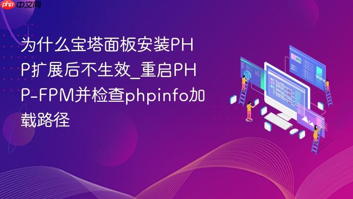 为什么宝塔面板安装php扩展后不生效_重启php-fpm并检查phpinfo加载路径