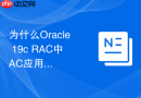 为什么Oracle 19c RAC中AC应用连续性不起作用_配置服务属性与排水超时设置