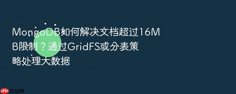 mongodb如何解决文档超过16mb限制?通过gridfs或分表策略处理大数据