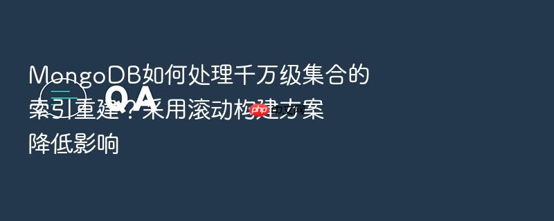 mongodb如何处理千万级集合的索引重建?采用滚动构建方案降低影响