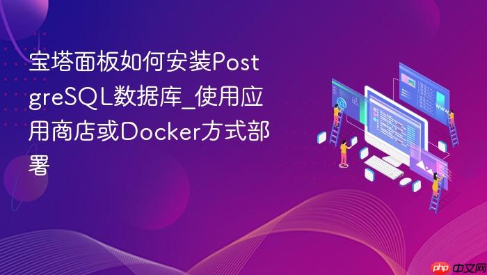 宝塔面板如何安装postgresql数据库_使用应用商店或docker方式部署