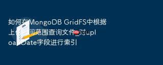 如何在mongodb gridfs中根据上传时间范围查询文件_对uploaddate字段进行索引