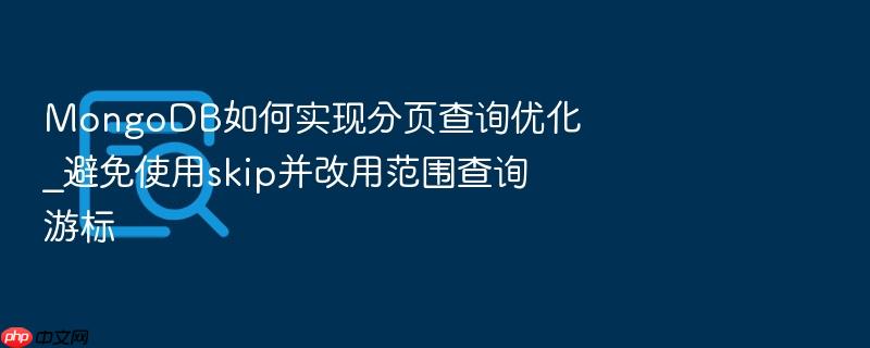 mongodb如何实现分页查询优化_避免使用skip并改用范围查询游标