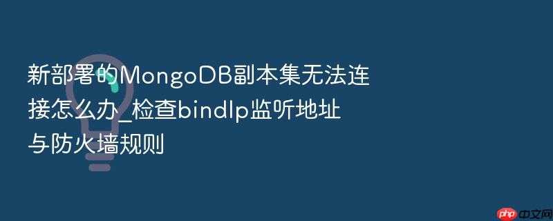 新部署的mongodb副本集无法连接怎么办_检查bindip监听地址与防火墙规则