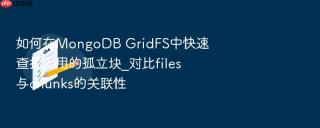 如何在mongodb gridfs中快速查找无用的孤立块_对比files与chunks的关联性