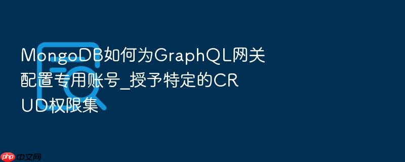 mongodb如何为graphql网关配置专用账号_授予特定的crud权限集