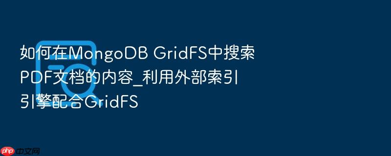 如何在mongodb gridfs中搜索pdf文档的内容_利用外部索引引擎配合gridfs
