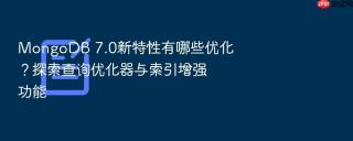 mongodb 7.0新特性有哪些优化？探索查询优化器与索引增强功能