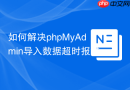 如何解决phpMyAdmin导入数据超时报错_max_execution_time参数调整
