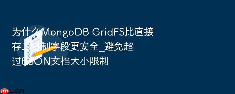 为什么mongodb gridfs比直接存二进制字段更安全_避免超过bson文档大小限制