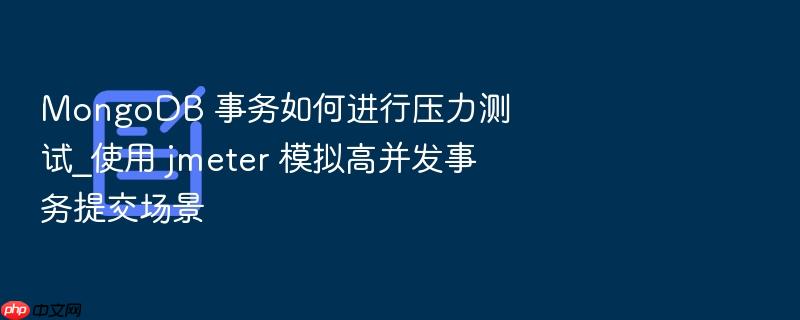 mongodb 事务如何进行压力测试_使用 jmeter 模拟高并发事务提交场景
