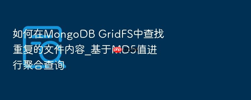 如何在mongodb gridfs中查找重复的文件内容_基于md5值进行聚合查询