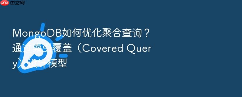 mongodb如何优化聚合查询?通过索引覆盖(covered query)设计模型