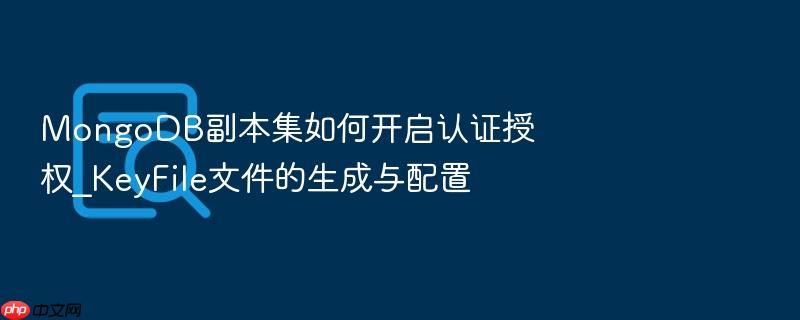 mongodb副本集如何开启认证授权_keyfile文件的生成与配置