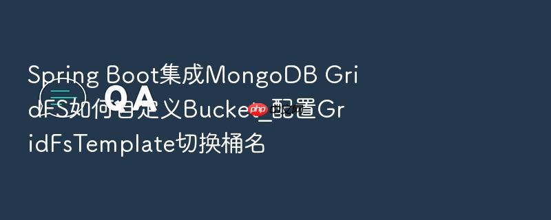 spring boot集成mongodb gridfs如何自定义bucket_配置gridfstemplate切换桶名