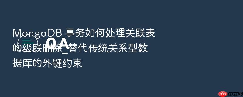mongodb 事务如何处理关联表的级联删除_替代传统关系型数据库的外键约束