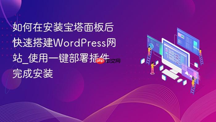 如何在安装宝塔面板后快速搭建wordpress网站_使用一键部署插件完成安装