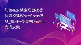 如何在安装宝塔面板后快速搭建wordpress网站_使用一键部署插件完成安装