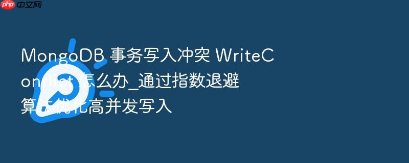 mongodb 事务写入冲突 writeconflict 怎么办_通过指数退避算法优化高并发写入
