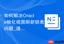 如何解决Oracle物化视图刷新锁表问题_通过DBMS_MVIEW执行异步刷新