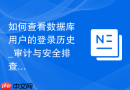 如何查看数据库用户的登录历史_审计与安全排查