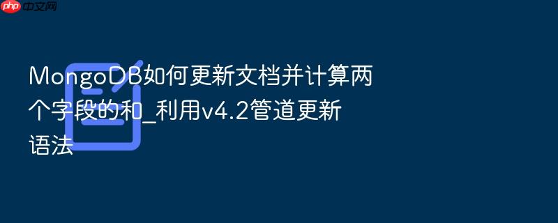mongodb如何更新文档并计算两个字段的和_利用v4.2管道更新语法