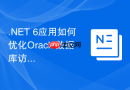.NET 6应用如何优化Oracle数据库访问性能