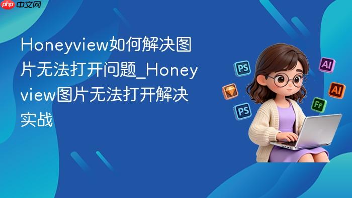 honeyview如何解决图片无法打开问题_honeyview图片无法打开解决实战