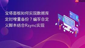 宝塔面板如何实现数据库定时增量备份？编写自定义脚本结合rsync实现