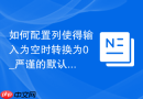 如何配置列使得输入为空时转换为0_严谨的默认值设计与前端交互容错处理