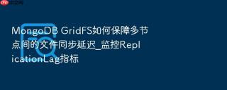 mongodb gridfs如何保障多节点间的文件同步延迟_监控replicationlag指标