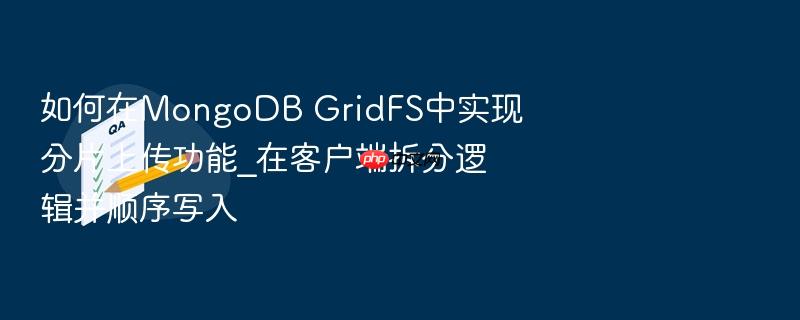 如何在mongodb gridfs中实现分片上传功能_在客户端拆分逻辑并顺序写入