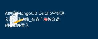 如何在mongodb gridfs中实现分片上传功能_在客户端拆分逻辑并顺序写入