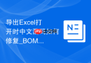 导出Excel打开时中文乱码如何修复_BOM头与编码格式调整