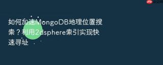 如何加速mongodb地理位置搜索?利用2dsphere索引实现快速寻址