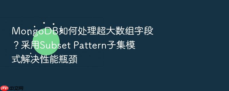 mongodb如何处理超大数组字段?采用subset pattern子集模式解决性能瓶颈