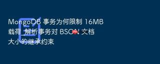 mongodb 事务为何限制 16mb 载荷_解析事务对 bson 文档大小的继承约束