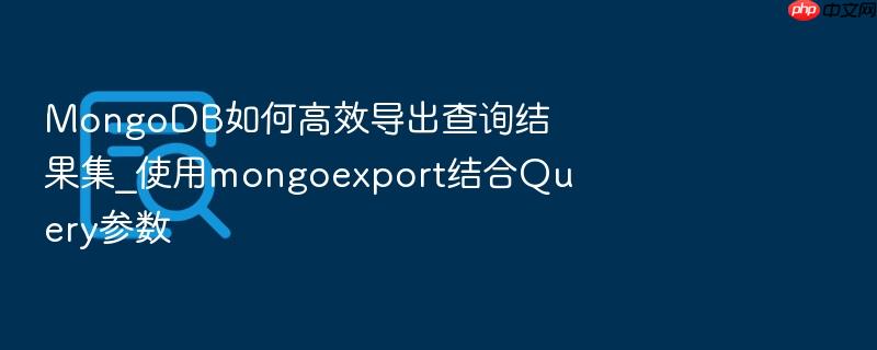 mongodb如何高效导出查询结果集_使用mongoexport结合query参数