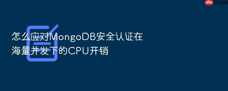 怎么应对mongodb安全认证在海量并发下的cpu开销