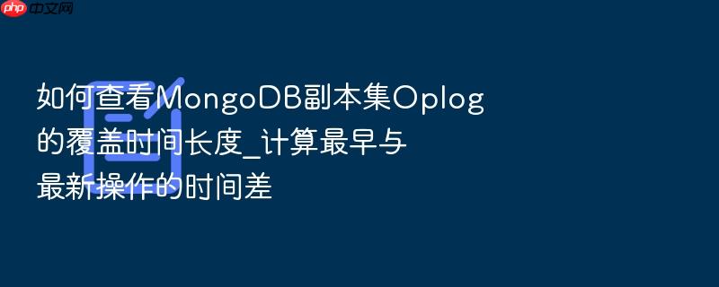 如何查看mongodb副本集oplog的覆盖时间长度_计算最早与最新操作的时间差