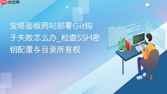 宝塔面板网站部署git钩子失败怎么办_检查ssh密钥配置与目录所有权