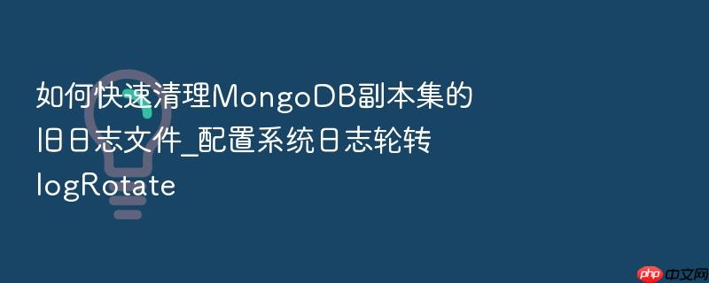 如何快速清理mongodb副本集的旧日志文件_配置系统日志轮转logrotate